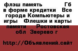 флэш-память   16 - 64 Гб в форме кредитки - Все города Компьютеры и игры » Флешки и карты памяти   . Ростовская обл.,Зверево г.